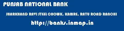 PUNJAB NATIONAL BANK  JHARKHAND RAVI STEEL CHOWK, KAMRE, RATU ROAD RANCHI   banks information 
